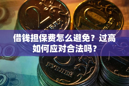 武汉借钱担保费怎么避免？过高如何应对合法吗？