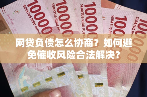 武汉网贷负债怎么协商？如何避免催收风险合法解决？