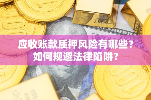 武汉应收账款质押风险有哪些？如何规避法律陷阱？