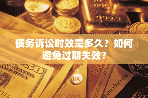 武汉债务诉讼时效是多久?如何避免过期失效? 武汉债务诉讼时效是多久?如何避免过期失效?