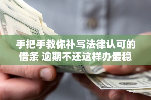 武汉手把手教你补写法律认可的借条 逾期不还这样办最稳妥 武汉手把手教你补写法律认可的借条 逾期不还这样办最稳妥