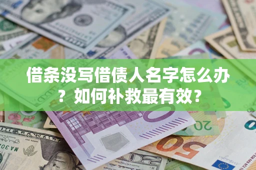 武汉借条没写借债人名字怎么办?如何补救最有效? 武汉借条没写借债人名字怎么办?如何补救最有效?