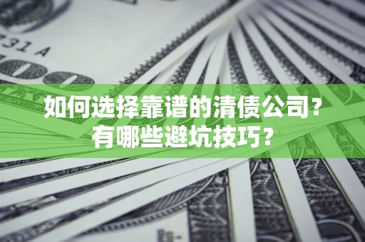 武汉如何选择靠谱的清债公司？有哪些避坑技巧？