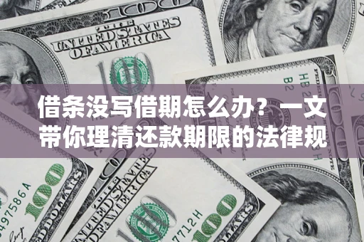 武汉借条没写借期怎么办?一文带你理清还款期限的法律规则 武汉借条没写借期怎么办?一文带你理清还款期限的法律规则