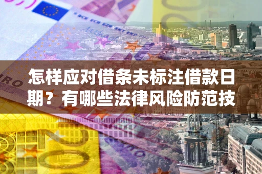 武汉怎样应对借条未标注借款日期?有哪些法律风险防范技巧? 武汉怎样应对借条未标注借款日期?有哪些法律风险防范技巧?