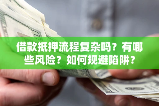 武汉借款抵押流程复杂吗?有哪些风险?如何规避陷阱? 武汉借款抵押流程复杂吗?有哪些风险?如何规避陷阱?