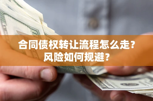 武汉合同债权转让流程怎么走?风险如何规避? 武汉合同债权转让流程怎么走?风险如何规避?