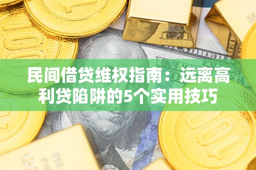 武汉民间借贷维权指南:远离高利贷陷阱的5个实用技巧 武汉民间借贷维权指南:远离高利贷陷阱的5个实用技巧