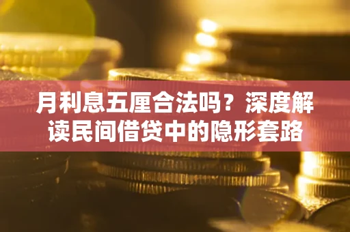 武汉月利息五厘合法吗?深度解读民间借贷中的隐形套路 武汉月利息五厘合法吗?深度解读民间借贷中的隐形套路