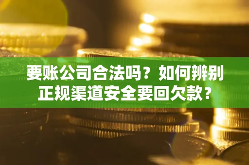 武汉要账公司合法吗?如何辨别正规渠道安全要回欠款? 武汉要账公司合法吗?如何辨别正规渠道安全要回欠款?