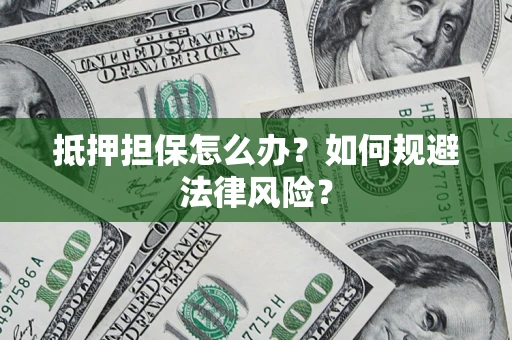 武汉抵押担保怎么办?如何规避法律风险? 武汉抵押担保怎么办?如何规避法律风险?