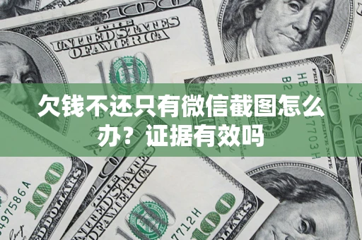 武汉欠钱不还只有微信截图怎么办?证据有效吗 武汉欠钱不还只有微信截图怎么办?证据有效吗