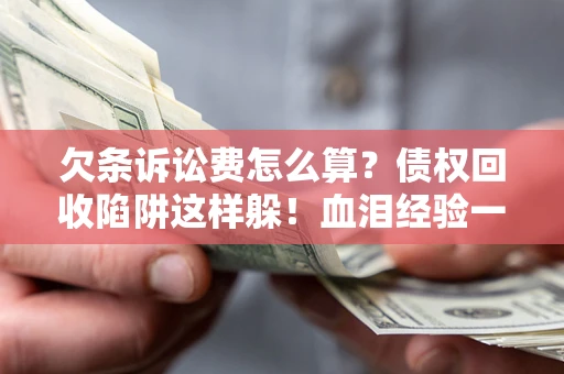 武汉欠条诉讼费怎么算?债权回收陷阱这样躲!血泪经验一次讲透 武汉欠条诉讼费怎么算?债权回收陷阱这样躲!血泪经验一次讲透