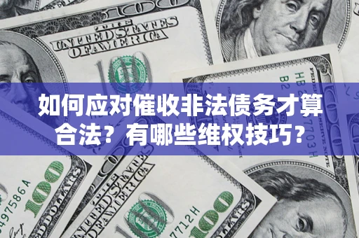 武汉如何应对催收非法债务才算合法?有哪些维权技巧? 武汉如何应对催收非法债务才算合法?有哪些维权技巧?