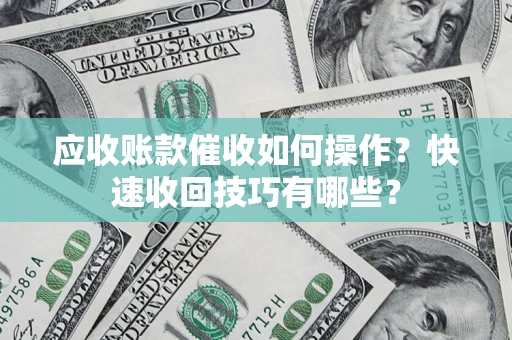 武汉应收账款催收如何操作?快速收回技巧有哪些? 武汉应收账款催收如何操作?快速收回技巧有哪些?