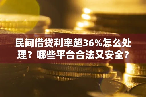 武汉民间借贷利率超36%怎么处理?哪些平台合法又安全? 武汉民间借贷利率超36%怎么处理?哪些平台合法又安全?