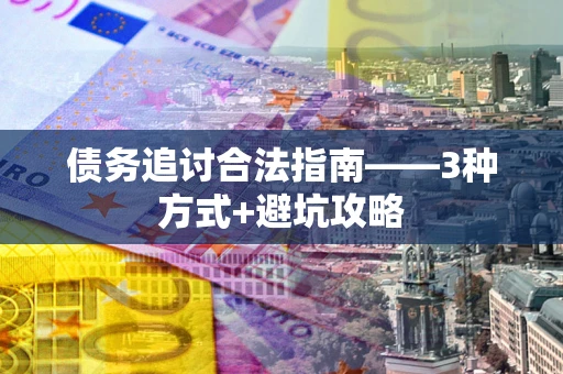武汉债务追讨合法指南——3种方式+避坑攻略 武汉债务追讨合法指南——3种方式+避坑攻略