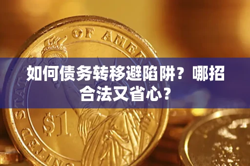 武汉如何债务转移避陷阱？哪招合法又省心？
