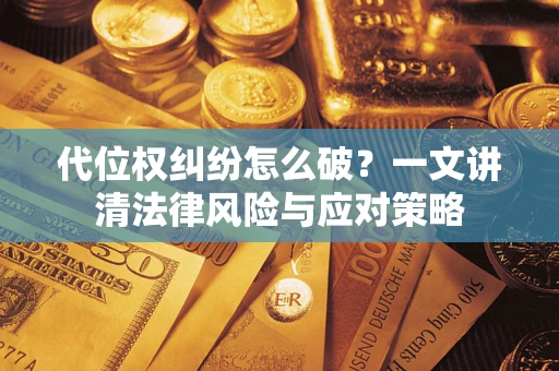 武汉代位权纠纷怎么破?一文讲清法律风险与应对策略 武汉代位权纠纷怎么破?一文讲清法律风险与应对策略