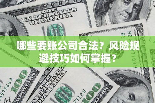 武汉哪些要账公司合法?风险规避技巧如何掌握? 武汉哪些要账公司合法?风险规避技巧如何掌握?