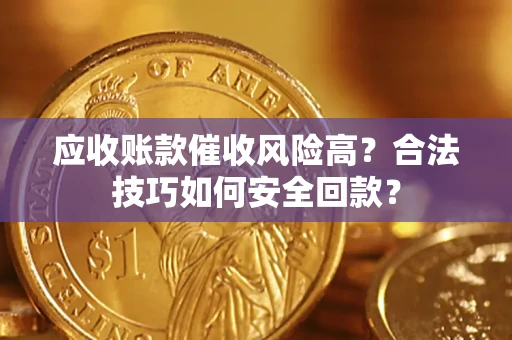 武汉应收账款催收风险高?合法技巧如何安全回款? 武汉应收账款催收风险高?合法技巧如何安全回款?