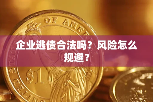 武汉企业逃债合法吗?风险怎么规避? 武汉企业逃债合法吗?风险怎么规避?