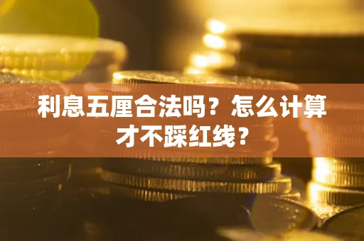 武汉利息五厘合法吗?怎么计算才不踩红线? 武汉利息五厘合法吗?怎么计算才不踩红线?