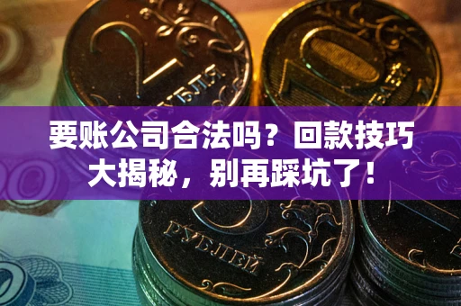 武汉要账公司合法吗?回款技巧大揭秘,别再踩坑了! 武汉要账公司合法吗?回款技巧大揭秘,别再踩坑了!