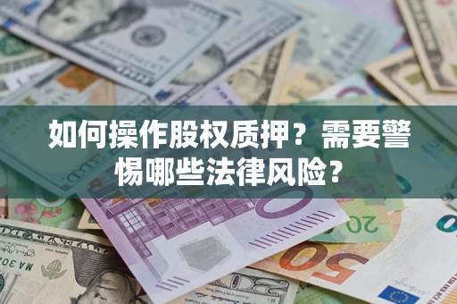 武汉如何操作股权质押?需要警惕哪些法律风险? 武汉如何操作股权质押?需要警惕哪些法律风险?
