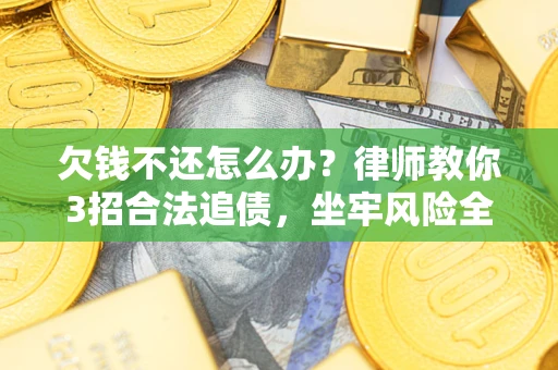 武汉欠钱不还怎么办?律师教你3招合法追债,坐牢风险全解析 武汉欠钱不还怎么办?律师教你3招合法追债,坐牢风险全解析