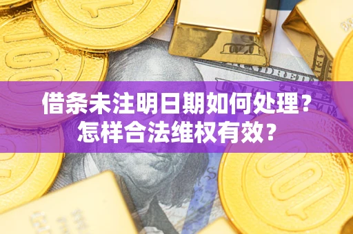 武汉借条未注明日期如何处理?怎样合法维权有效? 武汉借条未注明日期如何处理?怎样合法维权有效?
