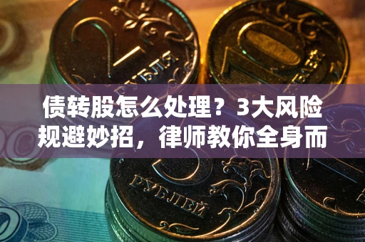 武汉债转股怎么处理?3大风险规避妙招,律师教你全身而退 武汉债转股怎么处理?3大风险规避妙招,律师教你全身而退