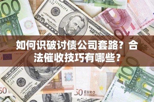 武汉如何识破讨债公司套路?合法催收技巧有哪些? 武汉如何识破讨债公司套路?合法催收技巧有哪些?
