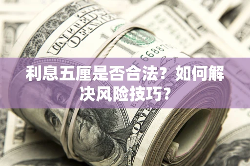 武汉利息五厘是否合法?如何解决风险技巧? 武汉利息五厘是否合法?如何解决风险技巧?