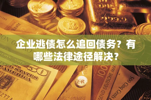武汉企业逃债怎么追回债务？有哪些法律途径解决？