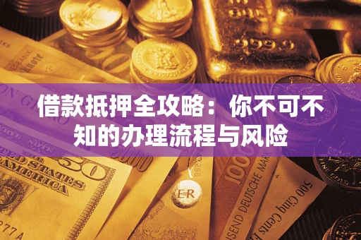 武汉借款抵押全攻略：你不可不知的办理流程与风险