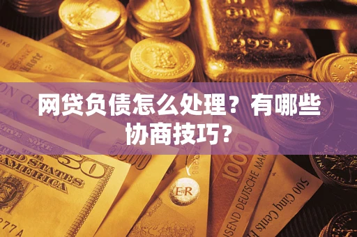 武汉网贷负债怎么处理？有哪些协商技巧？