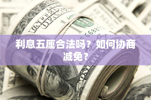 武汉利息五厘合法吗?如何协商减免? 武汉利息五厘合法吗?如何协商减免?