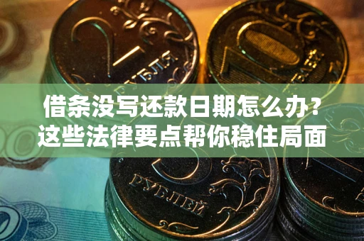 武汉借条没写还款日期怎么办？这些法律要点帮你稳住局面