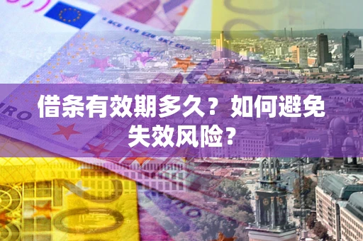 武汉借条有效期多久?如何避免失效风险? 武汉借条有效期多久?如何避免失效风险?