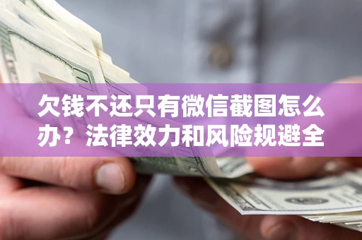 武汉欠钱不还只有微信截图怎么办?法律效力和风险规避全解析 武汉欠钱不还只有微信截图怎么办?法律效力和风险规避全解析