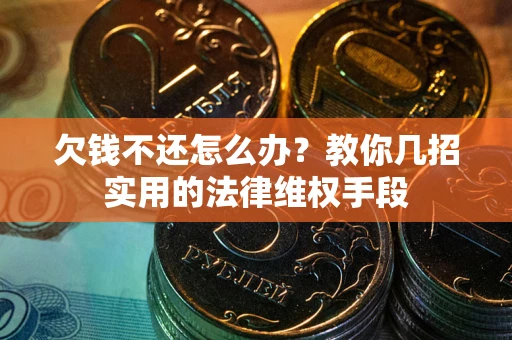 武汉欠钱不还怎么办?教你几招实用的法律维权手段 武汉欠钱不还怎么办?教你几招实用的法律维权手段
