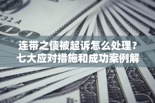 武汉连带之债被起诉怎么处理?七大应对措施和成功案例解析 武汉连带之债被起诉怎么处理?七大应对措施和成功案例解析
