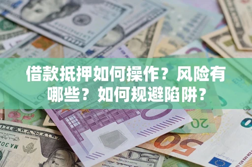 武汉借款抵押如何操作?风险有哪些?如何规避陷阱? 武汉借款抵押如何操作?风险有哪些?如何规避陷阱?