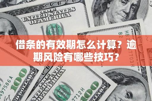 武汉借条的有效期怎么计算?逾期风险有哪些技巧? 武汉借条的有效期怎么计算?逾期风险有哪些技巧?