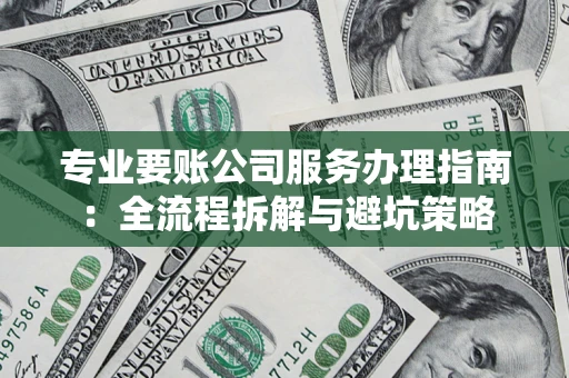 武汉专业要账公司服务办理指南:全流程拆解与避坑策略 武汉专业要账公司服务办理指南:全流程拆解与避坑策略