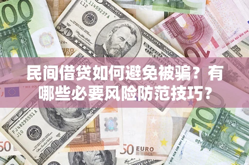 武汉民间借贷如何避免被骗?有哪些必要风险防范技巧? 武汉民间借贷如何避免被骗?有哪些必要风险防范技巧?