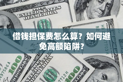 武汉借钱担保费怎么算？如何避免高额陷阱？