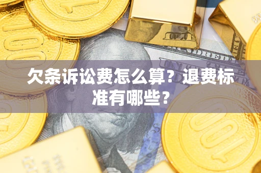 武汉欠条诉讼费怎么算?退费标准有哪些? 武汉欠条诉讼费怎么算?退费标准有哪些?