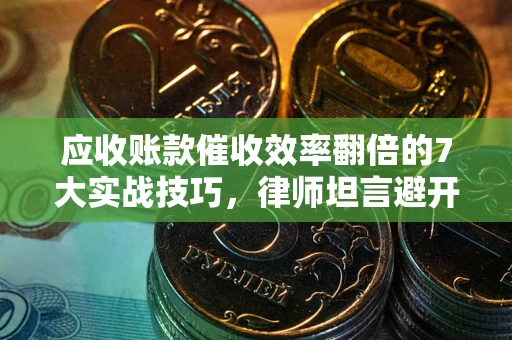 武汉应收账款催收效率翻倍的7大实战技巧,律师坦言避开这些法律雷区最关键 武汉应收账款催收效率翻倍的7大实战技巧,律师坦言避开这些法律雷区最关键